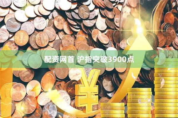 配资网首 沪指突破3900点