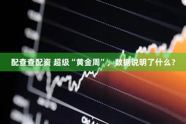 配查查配资 超级“黄金周”，数据说明了什么？