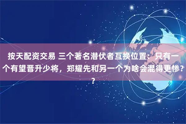 按天配资交易 三个著名潜伏者互换位置：只有一个有望晋升少将，郑耀先和另一个为啥会混得更惨？