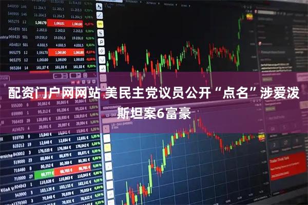 配资门户网网站 美民主党议员公开“点名”涉爱泼斯坦案6富豪